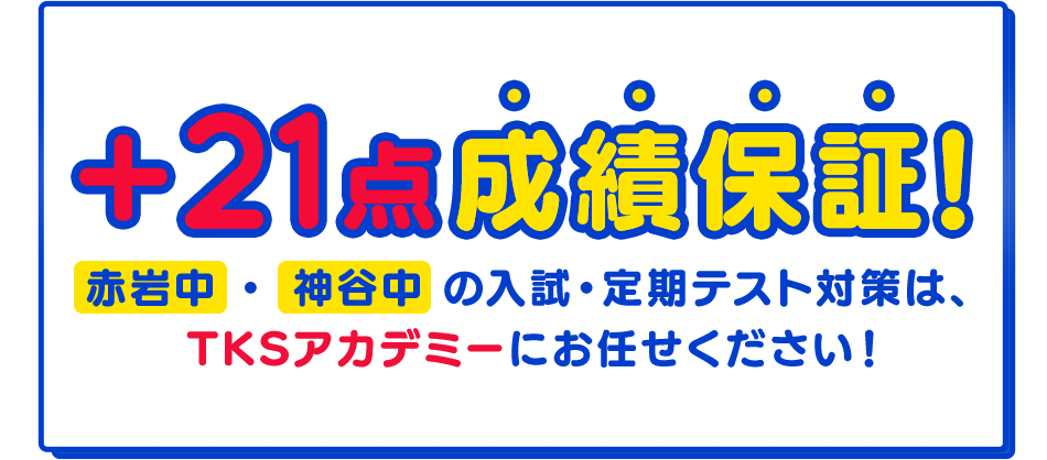 ＋21点成績保証！赤岩中 ・ 神谷中 の入試・定期テスト対策は、TKSアカデミーにお任せください！当塾では追加料金無しで、授業を週に何度でも受けられます！